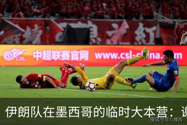 伊朗队在墨西哥的临时大本营：谢绝访客、绝对保密，蒙面安保人员持机关枪巡逻