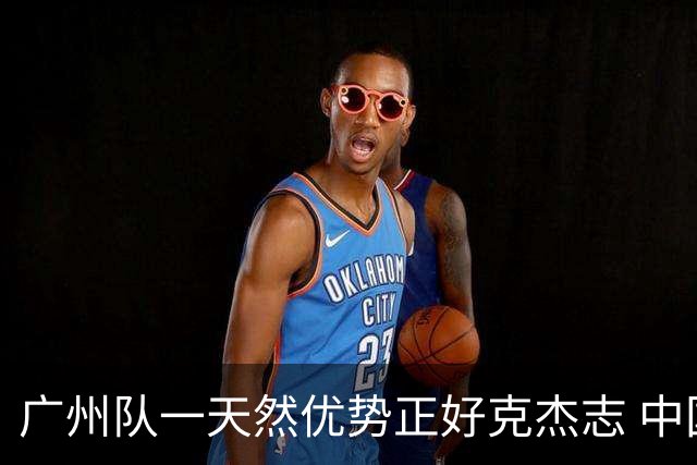 广州队一天然优势正好克杰志 中国德比真有得瞧！