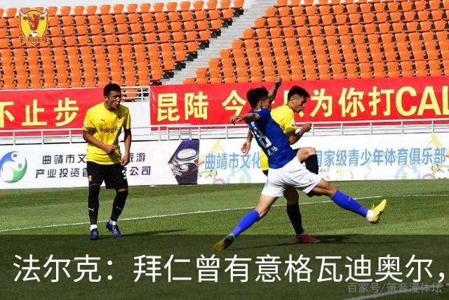 法尔克：拜仁曾有意格瓦迪奥尔，但目前引援重点是布朗和塞巴里